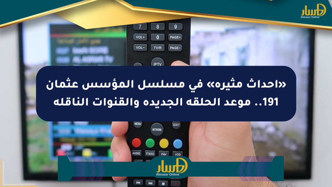 «أحداث مثيرة» في مسلسل المؤسس عثمان 191.. موعد الحلقة الجديدة والقنوات الناقلة